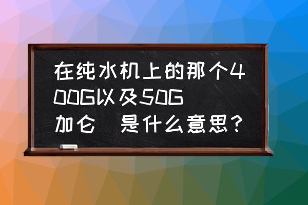 纯水设备前后压力多少正常 在纯水机上的那个400G以及50G(加仑)是什么意思？