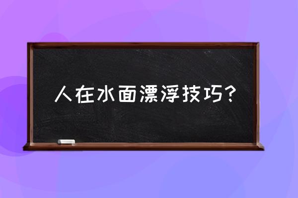 人在水下可以张开眼睛看东西吗 人在水面漂浮技巧？