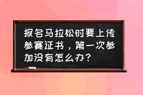 第一次参加马拉松需要准备什么 报名马拉松时要上传参赛证书，第一次参加没有怎么办？