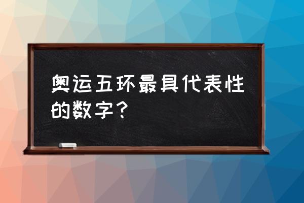 奥林匹克运动会五环代表哪五大洲 奥运五环最具代表性的数字？