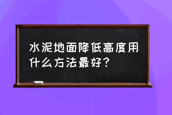 地板行业下滑如何操作市场 水泥地面降低高度用什么方法最好？