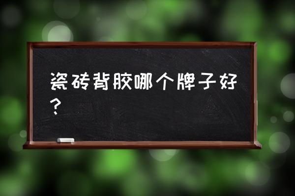 水泥砖最好的是哪种 瓷砖背胶哪个牌子好？