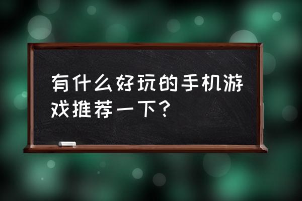 让人爱不释手又爱继续的经典游戏 有什么好玩的手机游戏推荐一下？