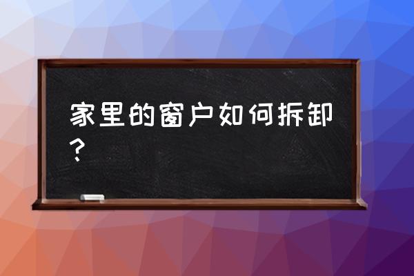 楼房里的窗户怎么拆卸 家里的窗户如何拆卸？