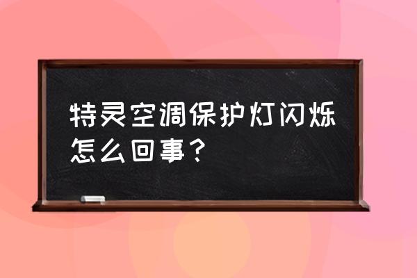 中央空调显示屏一直闪烁 特灵空调保护灯闪烁怎么回事？