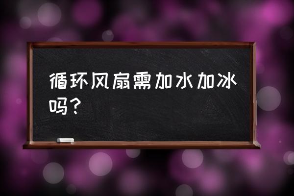 冷风扇怎么加水使用 循环风扇需加水加冰吗？