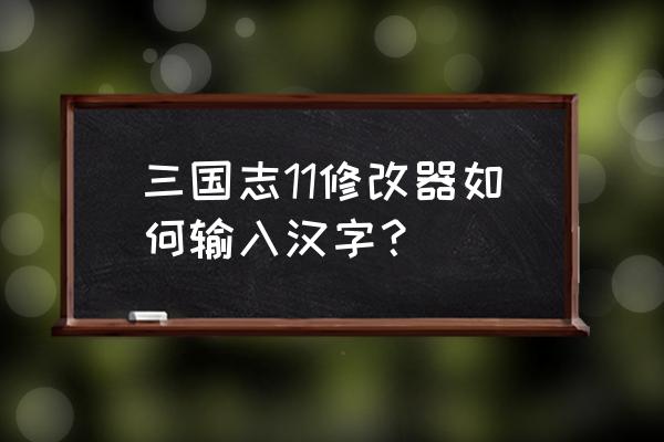 三国志11怎么输入中文 三国志11修改器如何输入汉字？