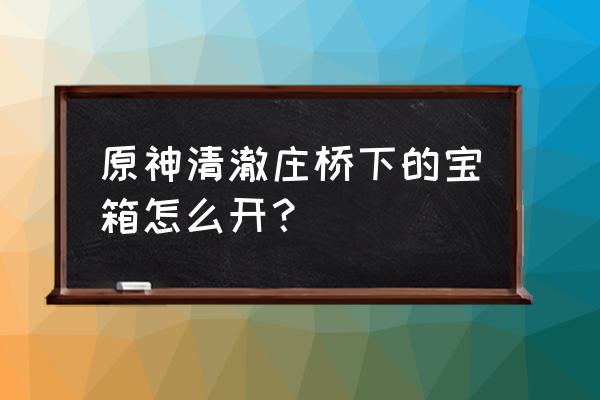 原神雪山踩石板的宝箱怎么开 原神清澈庄桥下的宝箱怎么开？