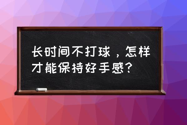 零基础怎么练好打球 长时间不打球，怎样才能保持好手感？