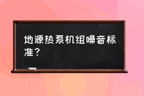 地源热泵系统勘察标准有哪些 地源热泵机组噪音标准？