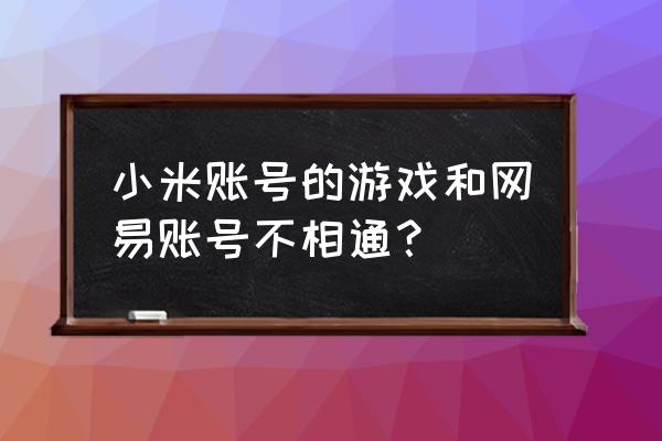 大话西游手游安卓版和ios版通用 小米账号的游戏和网易账号不相通？