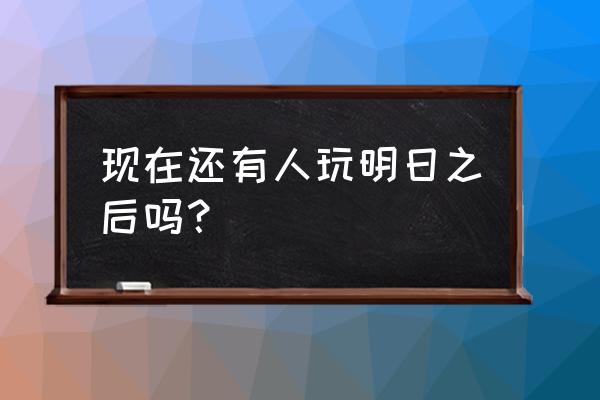 明日之后怎么展示服装技能 现在还有人玩明日之后吗？