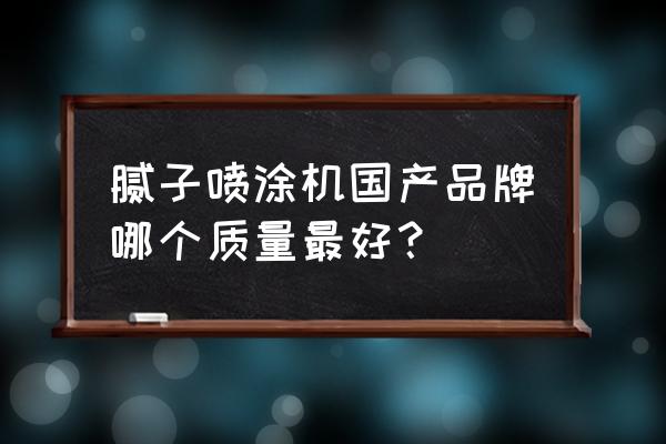 腻子喷涂机哪个便宜 腻子喷涂机国产品牌哪个质量最好？