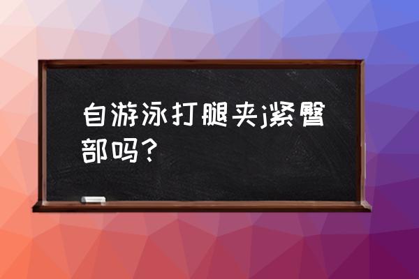 学游泳在家如何练打腿 自游泳打腿夹j紧臀部吗？