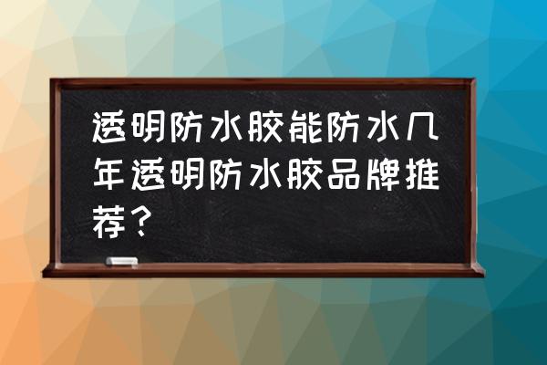 丙烯酸防水材料哪个牌子好 透明防水胶能防水几年透明防水胶品牌推荐？