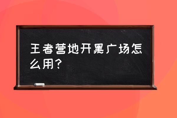 英雄联盟最新版本开黑大厅在哪里 王者营地开黑广场怎么用？