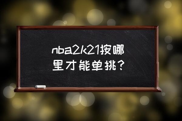 nba2k21怎么防守对手后卫 nba2k21按哪里才能单挑？