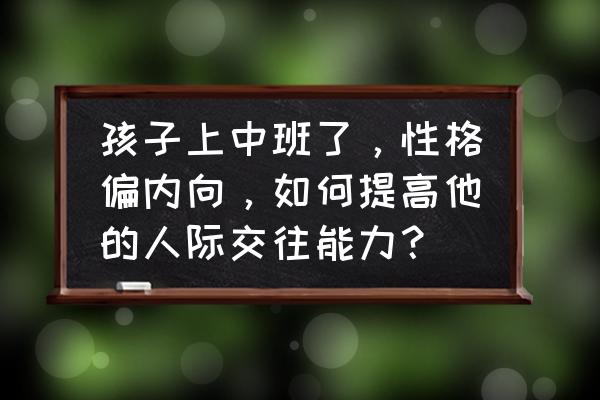 练武术对内向孩子的帮助 孩子上中班了，性格偏内向，如何提高他的人际交往能力？