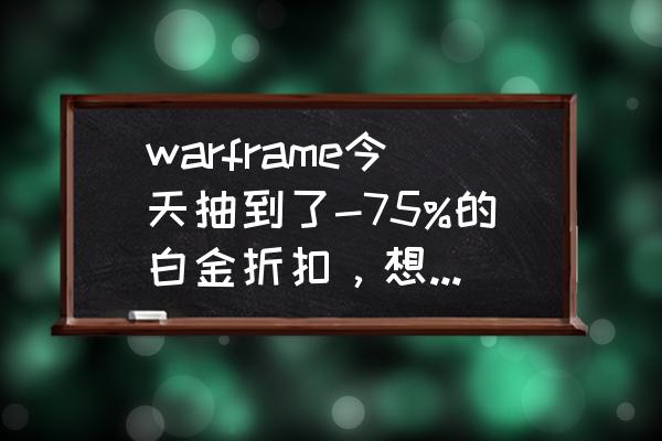 星际战甲资源75折怎么赠送 warframe今天抽到了-75%的白金折扣，想充点，但是跳到steam上面充值的时候？