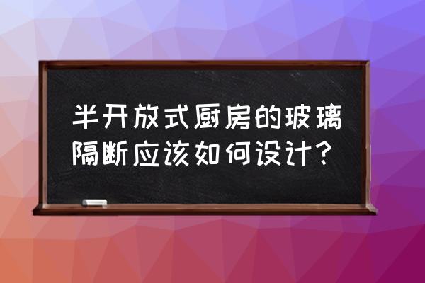 开放式厨房巧妙隔断图 半开放式厨房的玻璃隔断应该如何设计？