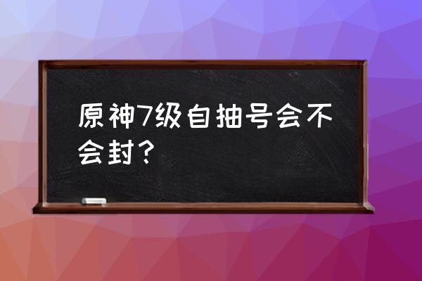 原神活跃天数怎么算的 原神7级自抽号会不会封？