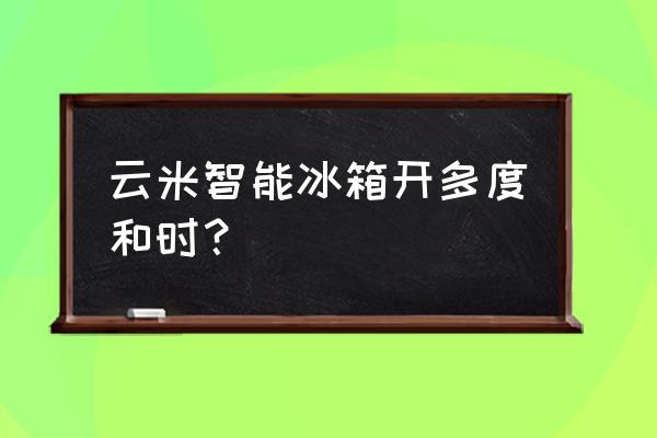 云米冰箱不制冷怎么调 云米智能冰箱开多度和时？