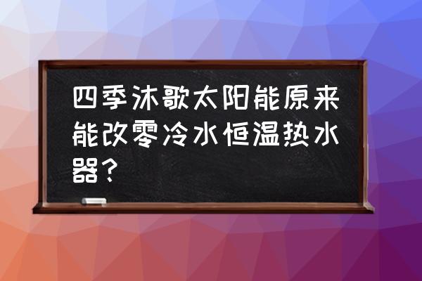 新款太阳能热水器 四季沐歌太阳能原来能改零冷水恒温热水器？