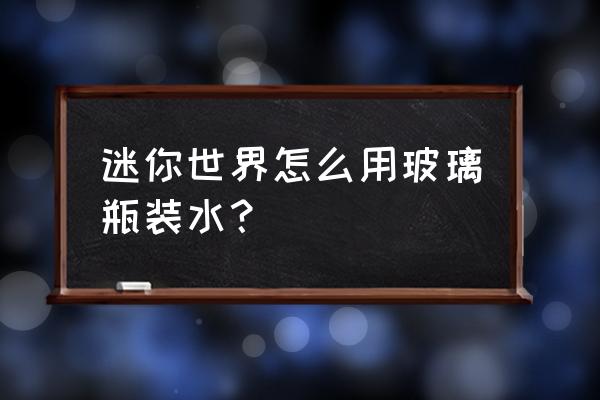 迷你世界如何弄水 迷你世界怎么用玻璃瓶装水？