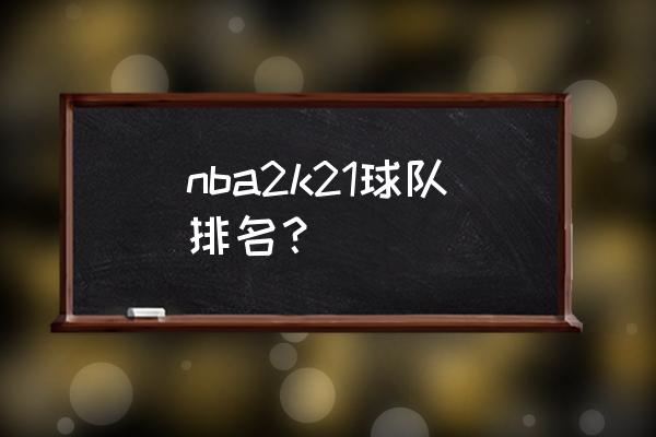 nba19-20球队排名 nba2k21球队排名？