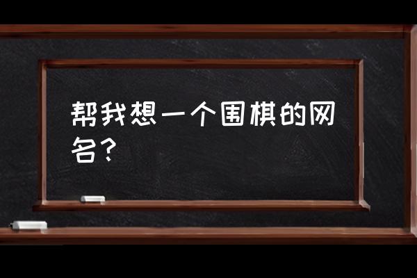 围棋游戏名词大全 帮我想一个围棋的网名？