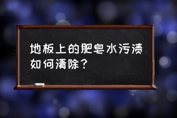 家庭清洁地板小妙招 地板上的肥皂水污渍如何清除？