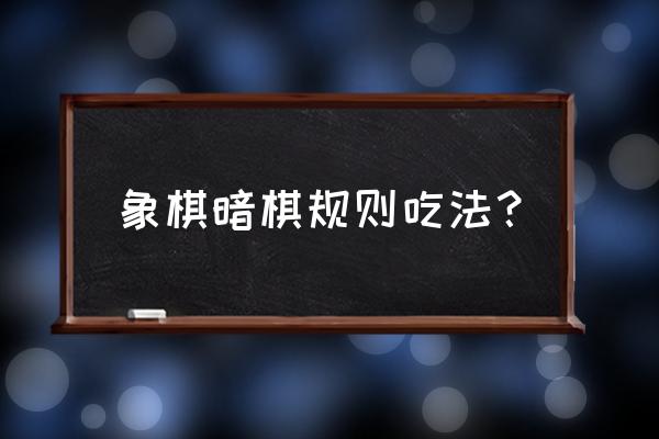 中国象棋游戏怎么才能赢 象棋暗棋规则吃法？