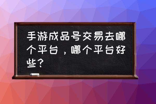 QQ飞车闪耀之星怎么改 手游成品号交易去哪个平台，哪个平台好些？