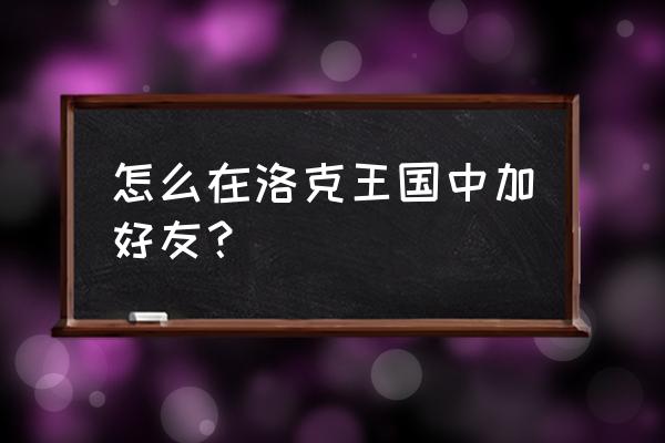 洛克王国成为朋友活动怎么做 怎么在洛克王国中加好友？