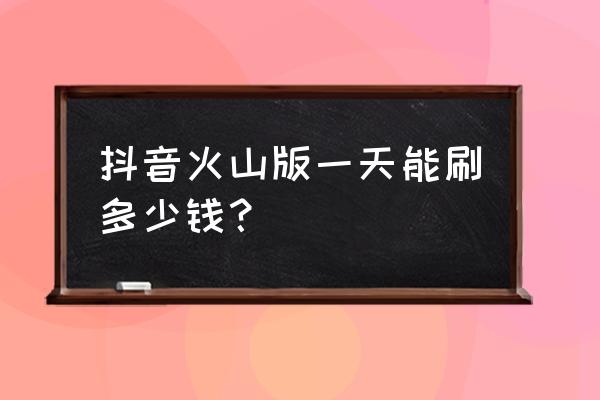 抖音火山版邀请人没到账怎么办 抖音火山版一天能刷多少钱？