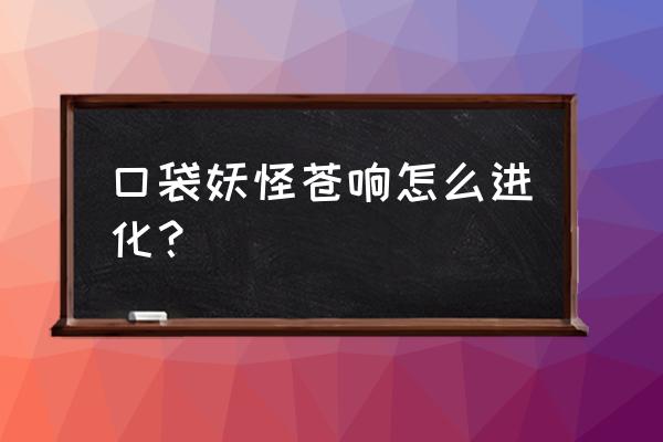 如何免费获得苍响 口袋妖怪苍响怎么进化？