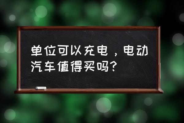 全电厨房做饭安全吗 单位可以充电，电动汽车值得买吗？