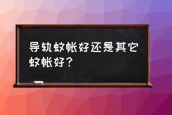 蚊帐怎么选择最好 导轨蚊帐好还是其它蚊帐好？