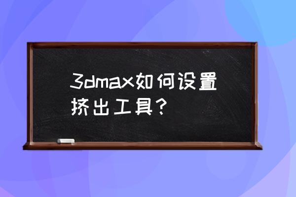 3dmax挤出命令怎么弄到面板 3dmax如何设置挤出工具？