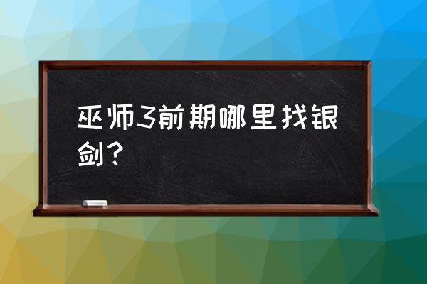 巫师3不能错过的任务 巫师3前期哪里找银剑？