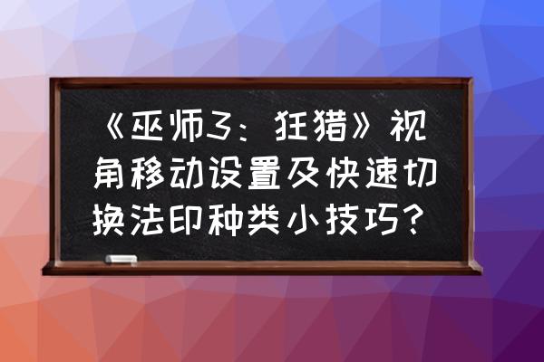 巫师三怎么升级魅惑术 《巫师3：狂猎》视角移动设置及快速切换法印种类小技巧？