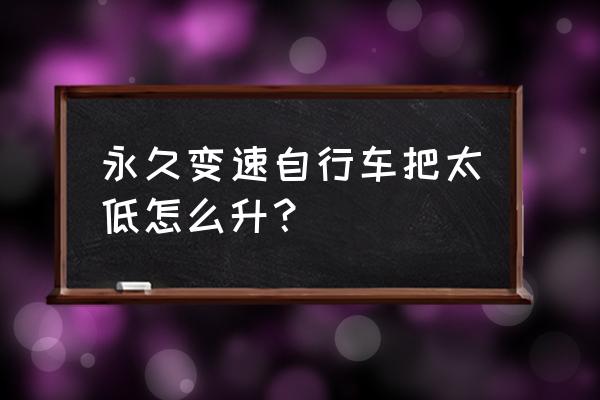 山地车怎么提高车把高度 永久变速自行车把太低怎么升？