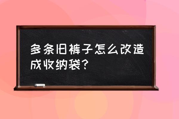 收纳袋做法简单好看 多条旧裤子怎么改造成收纳袋？