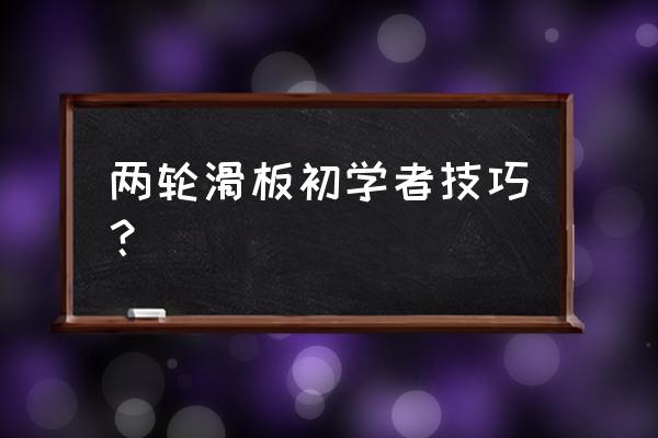 学习滑板零基础训练 两轮滑板初学者技巧？