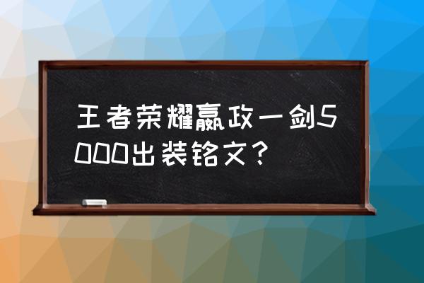 王者荣耀国服赢政铭文出装 王者荣耀嬴政一剑5000出装铭文？