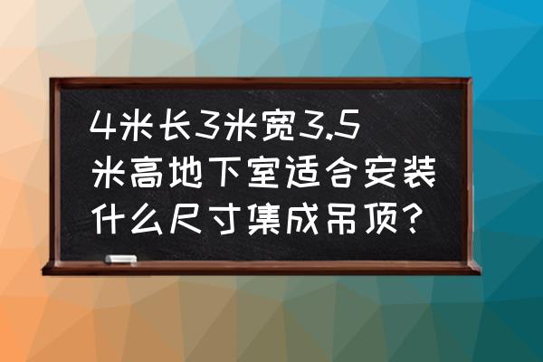 地下室吊顶最简单 4米长3米宽3.5米高地下室适合安装什么尺寸集成吊顶？