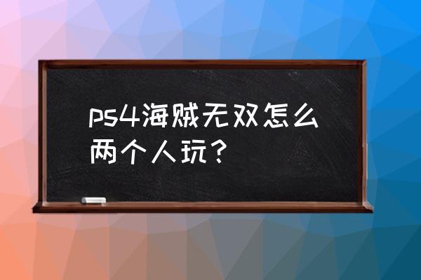 海贼无双怎么玩 ps4海贼无双怎么两个人玩？