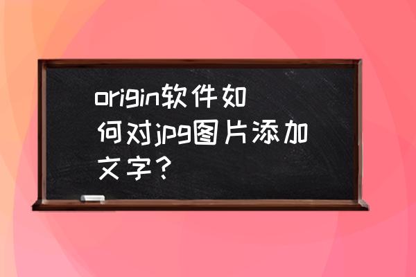 origin中怎么设置图片尺寸 origin软件如何对jpg图片添加文字？