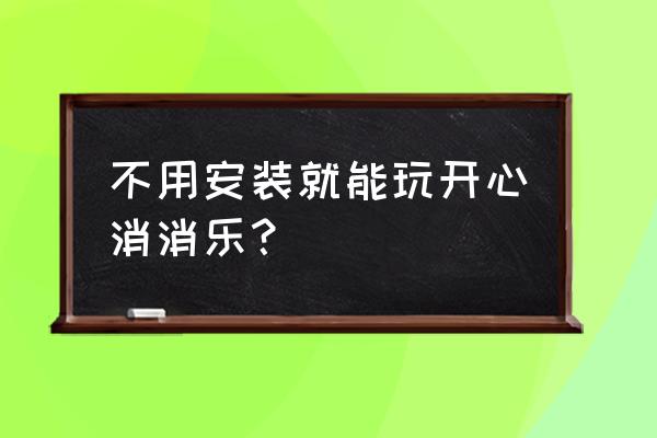 怎么在手机上玩开心消消乐 不用安装就能玩开心消消乐？