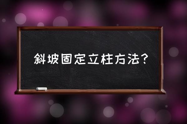 地面斜坡怎么打 斜坡固定立柱方法？